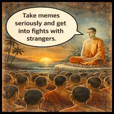 Buddha saying you should believe memes and fight strangers on the internet lol